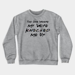 The One Where My Wife Knocked Me Up Crewneck Sweatshirt